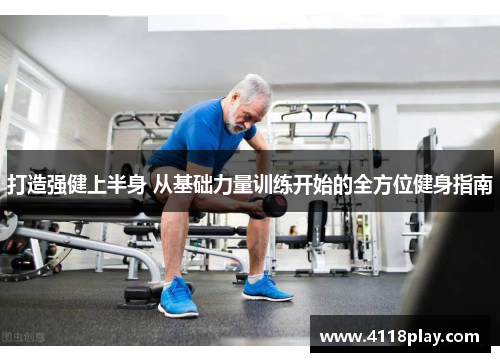 打造强健上半身 从基础力量训练开始的全方位健身指南